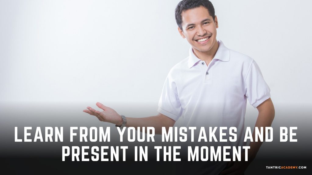 learn from your mistakes and be present in the moment
